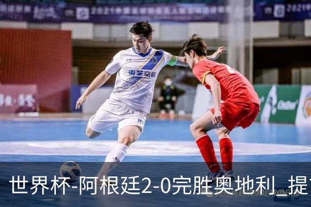 世界杯-阿根廷2-0完胜奥地利 提前一轮小组出线